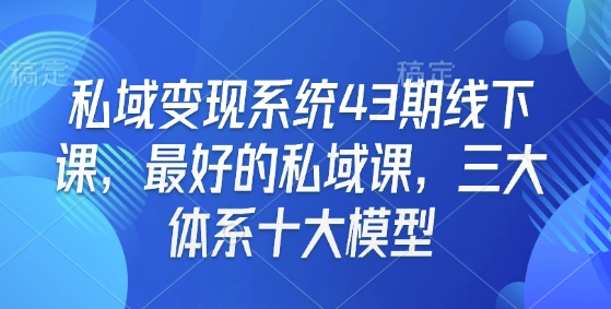 私域变现系统43期线下课，最好的私域课，三大体系十大模型-第一资源网