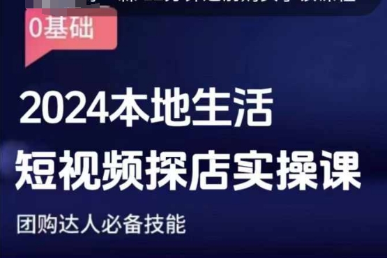 团购达人短视频课程，2024本地生活短视频探店实操课，团购达人必备技能-第一资源网