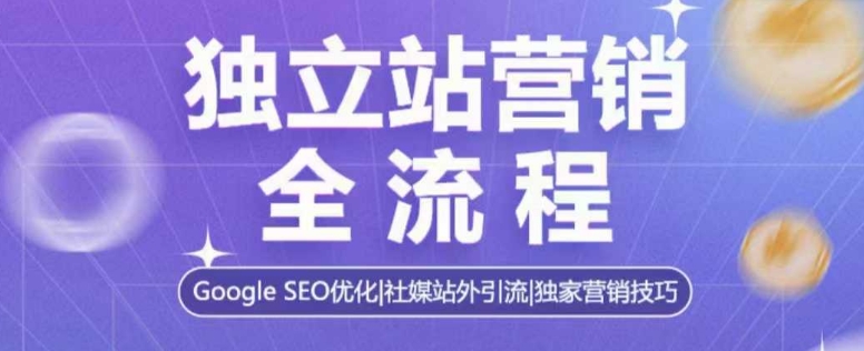 独立站营销全流程，Google SEO优化，社媒站外引流，独家营销技巧-第一资源网