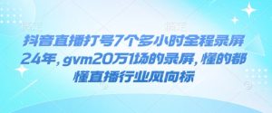 抖音直播打号7个多小时全程录屏24年,gvm20万1场的录屏,懂的都懂直播行业风向标-第一资源网