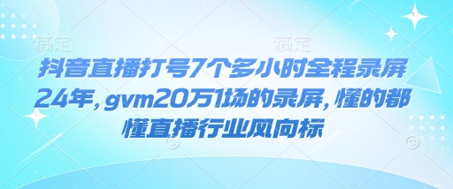 抖音直播打号7个多小时全程录屏24年，gvm20万1场的录屏，懂的都懂直播行业风向标-第一资源网