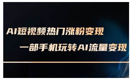 AI短视频热门涨粉变现课，AI数字人制作短视频超级变现实操课，一部手机玩转短视频变现-第一资源网