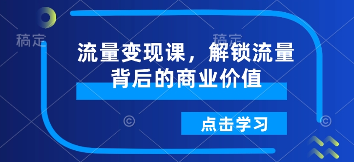 流量变现课，解锁流量背后的商业价值-第一资源网