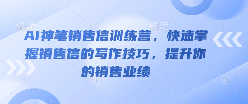 AI神笔销售信训练营，快速掌握销售信的写作技巧，提升你的销售业绩-第一资源网