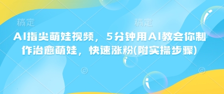 AI指尖萌娃视频，5分钟用AI教会你制作治愈萌娃，快速涨粉(附实操步骤)-第一资源网
