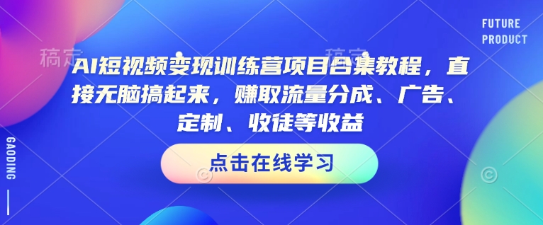 AI短视频变现训练营项目合集教程，直接无脑搞起来，赚取流量分成、广告、定制、收徒等收益-第一资源网