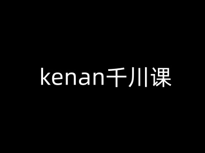 kenan千川课-kenan抖音电商巨量千川教程-第一资源网