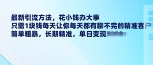 最新引流方法,花小钱办大事,只需1块钱每天让你每天都有聊不完的精准客户 简单粗暴,长期精准-第一资源网