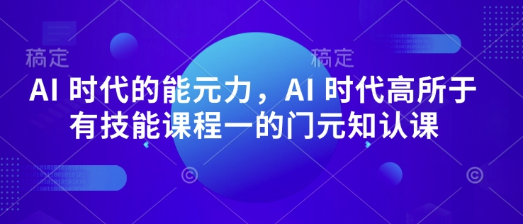 AI 时代的‮能元‬力，AI 时代高‮所于‬有技能课程‮一的‬门元‮知认‬课-第一资源网