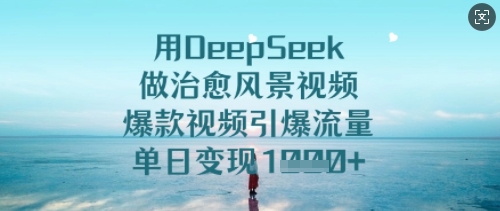用DeepSeek做治愈风景视频，爆款视频引爆流量，单日变现多张-第一资源网