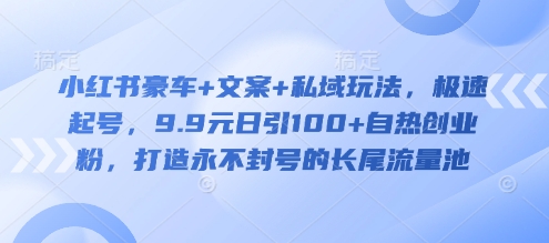 小红书豪车+文案+私域玩法，极速起号，9.9元日引100+自热创业粉，打造永不封号的长尾流量池-第一资源网