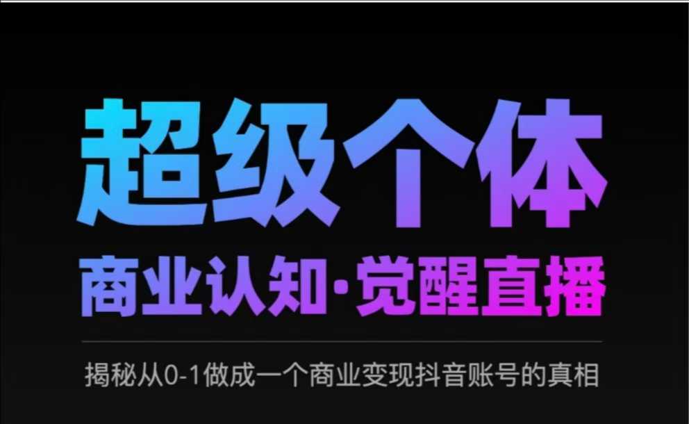 2025超级个体商业认知·觉醒直播，揭秘从0-1做成一个商业变现抖音账号的真相-第一资源网
