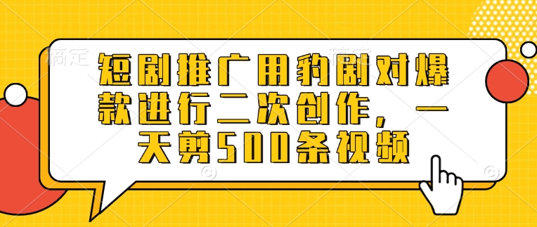 短剧推广用豹剧对爆款进行二次创作，一天剪500条视频-第一资源网