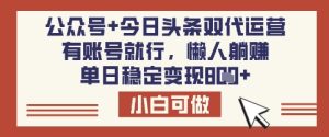 公众号+今日头条双代运营，有账号就行，单日稳定变现8张【揭秘】-第一资源网