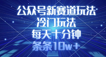公众号新赛道玩法，冷门玩法，每天十分钟，条条10w+-第一资源网