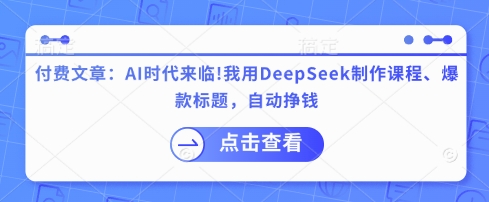 付费文章：AI时代来临！我用DeepSeek制作课程、爆款标题，自动挣钱-第一资源网