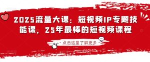 2025流量大课:短视频IP专题技能课,25年最棒的短视频课程-第一资源网