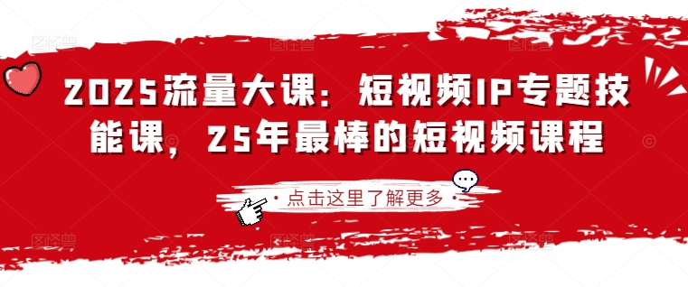 2025流量大课：短视频IP专题技能课，25年最棒的短视频课程-第一资源网