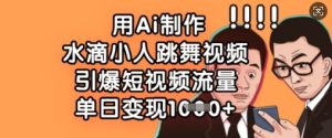 用Ai制作水滴小人跳舞视频,引爆短视频流量,单日变现数张-第一资源网