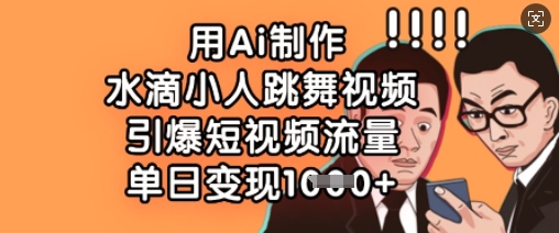 用Ai制作水滴小人跳舞视频，引爆短视频流量，单日变现数张-第一资源网