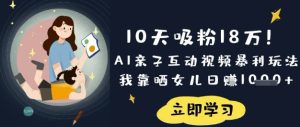 10天吸粉18W！AI亲子互动视频暴利玩法，我靠晒女儿日入数张-第一资源网