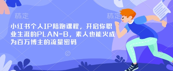 小红书个人IP陪跑课程，开启你职业生涯的PLAN-B，素人也能火成为百万博主的流量密码-第一资源网