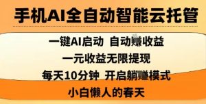手机AI全自动智能云托管,一键AI启动,AI自动撸收益,支持1元无限体现,每天10分钟,小白懒人的春天【揭秘】-第一资源网