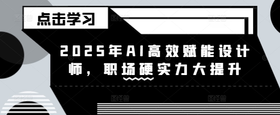 2025年AI高效赋能设计师，职场硬实力大提升-第一资源网