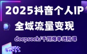 2025抖音个人IP全域流量变现进阶课，deepseek千川爆单进阶课-第一资源网
