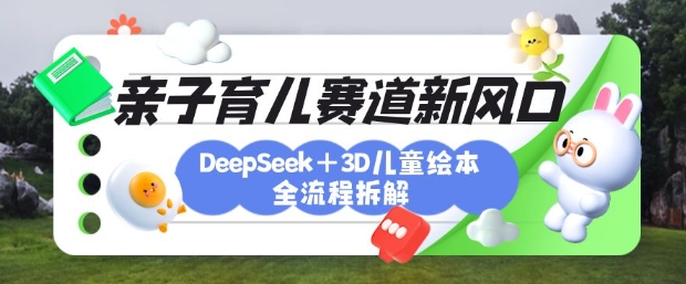 育儿赛道新风口：DeepSeek+3D绘本全流程拆解，月涨粉上W，还能培养亲子创造力-第一资源网