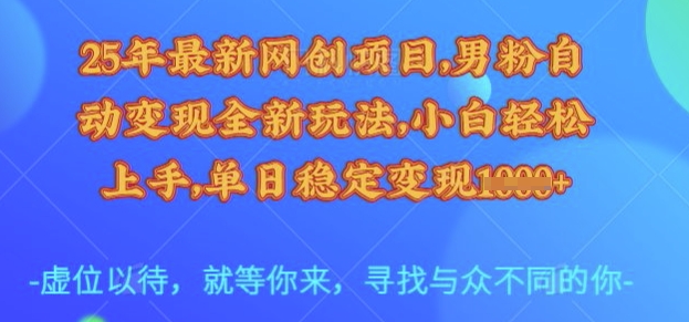 25年最新网创项目，男粉自动变现全新玩法，小白轻松上手，单日稳定变现多张【揭秘】-第一资源网