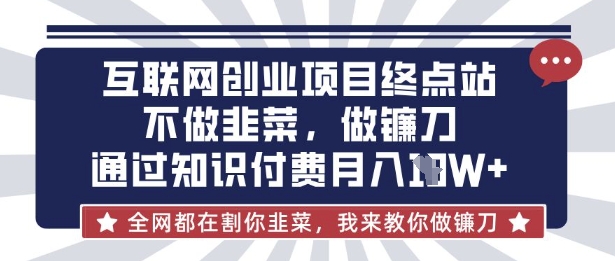 互联网创业尽头-不做韭菜，做镰刀，通过知识付费月入10个【揭秘】-第一资源网