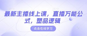 最新主播线上课，直播万能公式，塑品逻辑-第一资源网