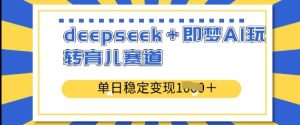 deepseek+即梦AI玩转育儿赛道,单日稳定变现多张-第一资源网