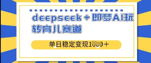 deepseek+即梦AI玩转育儿赛道，单日稳定变现多张-第一资源网