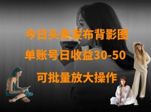 今日头条发布背影图，单账号日收益30-50，可放大操作-第一资源网