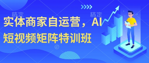 实体商家自运营，AI短视频矩阵特训班-第一资源网