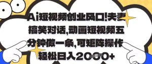 Ai短视频创业风口，夫妻搞笑对话，动画短视频五分钟做一条，可矩阵操作，轻松日入1k+【揭秘】-第一资源网