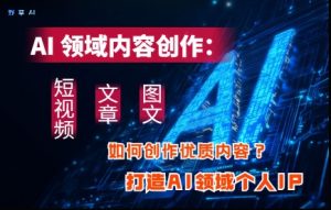 AI领域内容创作:高效创作短视频、文章、图文三大板块内容,打造AI领域个人IP-第一资源网