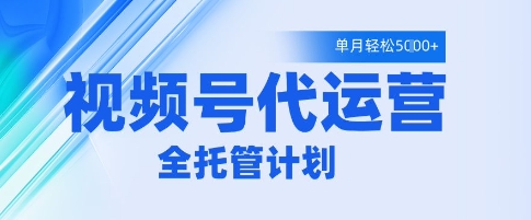 视频号代运营2.0，全程托管招募，单月轻松变现5k【揭秘】-第一资源网
