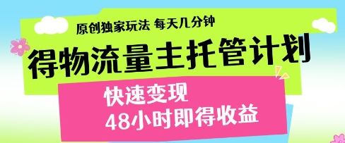 得物流量主托管计划，原创独家玩法，每天几分钟，快速变现，48小时即得收益【揭秘】-第一资源网