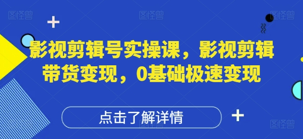 影视剪辑号实操课，影视剪辑带货变现，0基础极速变现-第一资源网