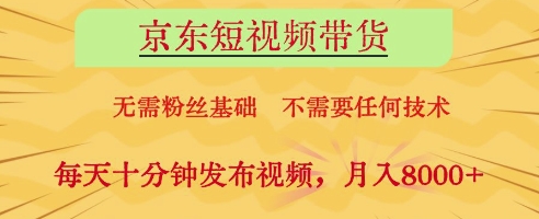京东短视频带货，无需粉丝基础，不需要任何技术，每天十分钟发布视频，月入8k【揭秘】-第一资源网