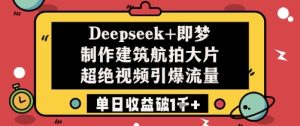Deepseek+即梦制作建筑航拍大片超绝视频引爆流量单日收益破1k+-第一资源网