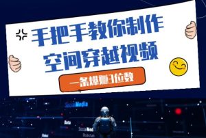 手把手教你制作空间穿越视频，一条爆挣3位数-第一资源网