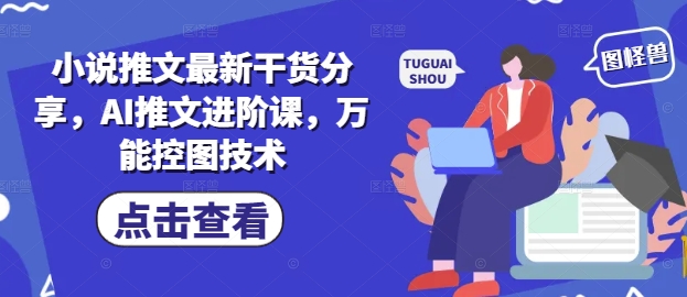 小说推文最新干货分享，AI推文进阶课，万能控图技术-第一资源网