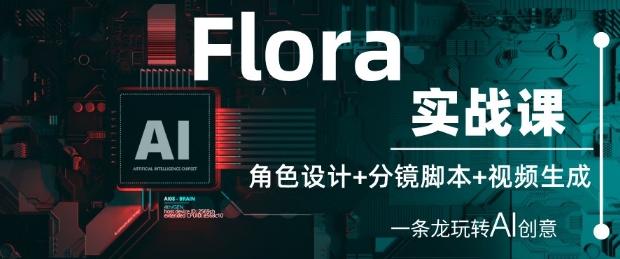 Flora实战课：角色设计+分镜脚本+视频生成，一条龙玩转AI创意-第一资源网