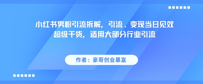 小红书男粉引流拆解，引流、变现当日见效超级干货，适用大部分行业引流-第一资源网