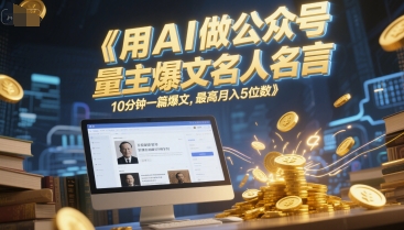 用AI做公众号流量主爆文名人名言，10分钟一篇爆文，最高月入5位数-第一资源网