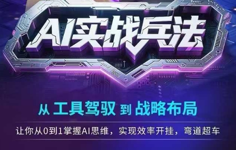 AI实战兵法，从工具驾驭到战略布局，​从0~1掌握ai思维，实现效率，开挂弯道超车-第一资源网